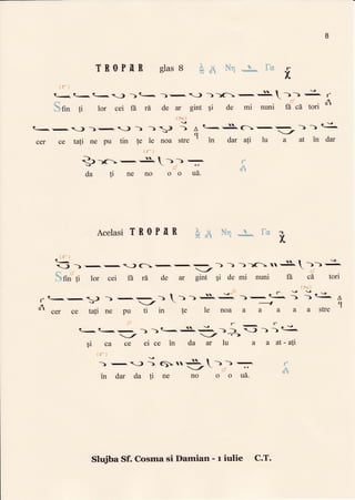 8
TROPNR glas 8 h{.* a Ik.€ffi
ir:
tr I v
t<t<t--) )t<
f-$
j
d
bfttt ti lor cei fr rA de ar gint $i de mi nuni fr cI tori
r*
R..--,-))-,<-)) )) ; ALqSr(--.-.
-))C^
-v-A_/
cef ce ta[i ne pu tin !e le noa stre ' in dar ati lu a at in dar
ii j
3-rr-r-S. )) -
UJ
da ti ne no oo ua.
AcelasiTR0PnR
il i
<<
) -1
-.-,)C-,-,
-> ) ))(=nS.
-)i-r= -/ i'
k-"
,,,3Im It lor cei fr rd de ar gint 9i de mi nuni ft' cA tori
.. i*.:i
- ?.---J -)
--
-; | ) ) S: )-j- j j'- -
nol cer ce tafi ne pu ti in !e le noa a a a a a stre
'l
trdt t-
T"
F
fJ?
i.u
frdt
x
A
q
$i ca ce ei ce in da ar lu
in dar da }i ne noooua.
l-
)-"i-->
-,
r
-..ra-) ) )
<
a & at-4i
x
&
Slrfiba Sf. Cosma si Damian - r iulie C.T.
 