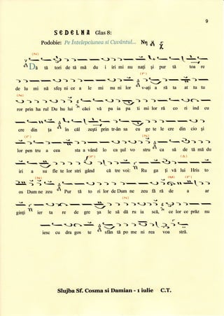 I
SGDetHn Glass:
Podobie:Peintelepciunessi &tudntul... Nl ii
(ht)
t,
-- -)---J))-: -*t-t-1 r t-
"1.---S)
-, ,----)-r---- -=-
- _ _d
& Da 6 tori de td mi du i iri mi nu nali gi pur td toa re
(r)
) ->-,rl)) ) ->r,-!)>i^ A )-)'--+)-.
F _/
de lu mi nd sfeq ni ce a le mi nu ni lor
or
v-a1i a rd ta at tu tu
(N)
v
) ) ) -) -) ) ) 6
t-.t'<f )5l-> )
ror prin ha rul Du hu lui ^ clci vi pa ia pa ti mi lor ri co ri ind cu
(r) (l] _-
j^1t .). ...+-1 )-,c,-) )J) ) A-t-<)) ) )
It
lor pen tru a cea sta a vdnd lo ca gul vo stru 'r ca sd de tii mi du
I{r) ta)
:--S !- -r..-.-.-: '-:-)--.----:
/ 11
iri a su fle te lor sfri gend cA ffe voi: Ru ga ti vd lui Hris to
iN) (M) {r)
].35 ; ; C* A
t- G, ) )
*>
) )'- r, -t ; 65 rr=lL.-
-fi
os Dumne zeu
or Pur ffi to ri lor deDum ne zev fd rA de a ar
il)
vttl
.-=- r
-a-))c-.-i
:
tt._) -> -> )J)) 6 J ) ->-.-
ginli il
ier ; re de gre Y * sr d[ ru ia sc4
] i. ,o, ce prdz nu
:-t--.-;cj-
A:1'-) ) )= ) > { =F -,
resc cu dra gos te 0l sfrn tii po me ni rea voa stri.
r
x
Siba Sf. Cosma si Damian - r iulie C.T.
 