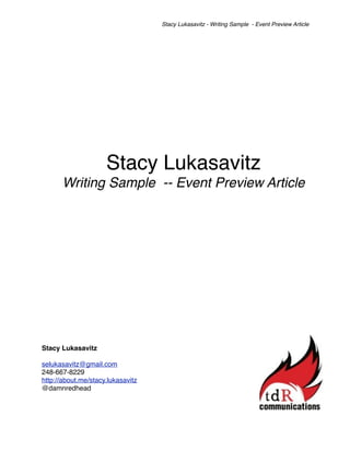 Stacy Lukasavitz - Writing Sample - Event Preview Article




                     Stacy Lukasavitz
      Writing Sample -- Event Preview Article




Stacy Lukasavitz

selukasavitz@gmail.com
248-667-8229
http://about.me/stacy.lukasavitz
@damnredhead
 