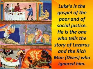 Luke's is the
gospel of the
poor and of
social justice.
He is the one
who tells the
story of Lazarus
and the Rich
Man (Dives) who
ignored him.
 