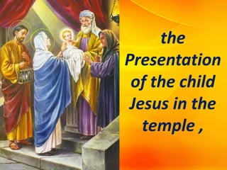 the
Presentation
of the child
Jesus in the
temple ,
 