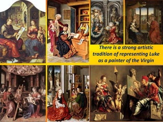 There is a strong artistic
tradition of representing Luke
as a painter of the Virgin
 