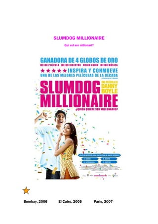 SLUMDOG MILLIONAIRE
                   Qui vol ser milionari?




Bombay, 2006    El Cairo, 2005              Paris, 2007
 