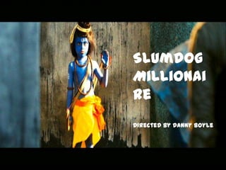 Slumdog
Millionai
re
Directed by Danny Boyle
 