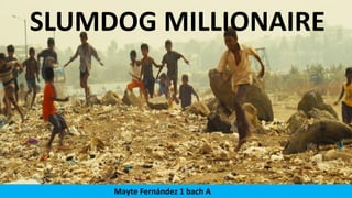 SLUMDOG
MILLIONAIRE
SLUMDOG MILLIONAIRE
Mayte Fernández 1 bach A
 