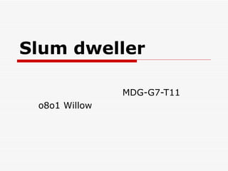 Slum dweller MDG-G7-T11 o8o1 Willow 