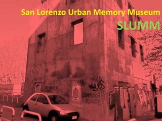 San Lorenzo Urban Memory Museum
SLUMM
 