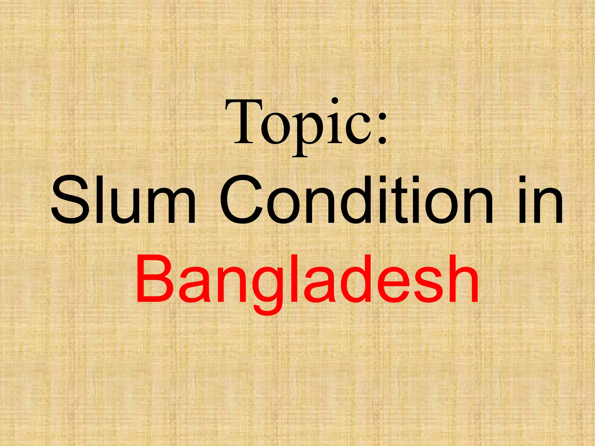 Topic:
Slum Condition in
Bangladesh

 