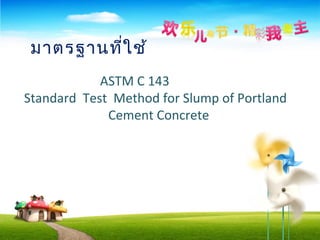 ASTM C 143
Standard Test Method for Slump of Portland
Cement Concrete
มาตรฐานที่ใช้
 