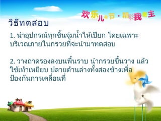 1. นำาอุปกรณ์ทุกชิ้นจุ่มนำ้าให้เปียก โดยเฉพาะ
บริเวณภายในกรวยที่จะนำามาทดสอบ
2. วางถาดรองลงบนพื้นราบ นำากรวยขึ้นวาง แล้ว
ใช้เท้าเหยียบ ปลายด้านล่างทั้งสองข้างเพื่อ
ป้องกันการเคลื่อนที่
วิธีทดสอบ
 