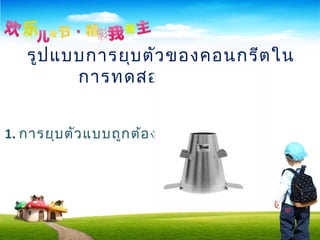 รูปแบบการยุบตัวของคอนกรีตใน
การทดสอบ มี 3 แบบ
1. การยุบตัวแบบถูกต้อง
 