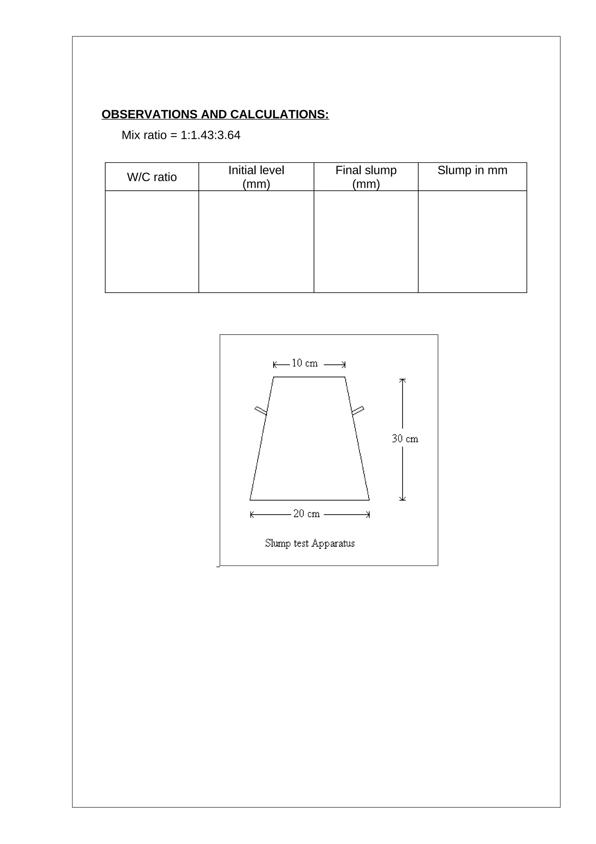 OBSERVATIONS AND CALCULATIONS:
Mix ratio = 1:1.43:3.64
W/C ratio
Initial level
(mm)
Final slump
(mm)
Slump in mm
