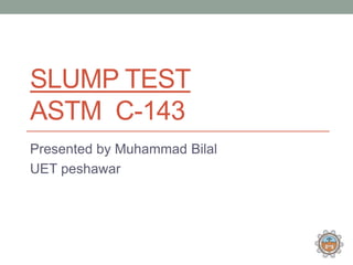 SLUMP TEST
ASTM C-143
Presented by Muhammad Bilal
UET peshawar
 