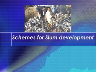Schemes for Slum development
 