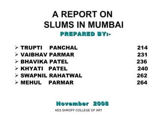 A REPORT ON  SLUMS IN MUMBAI   ,[object Object],[object Object],[object Object],[object Object],[object Object],[object Object],[object Object],[object Object]