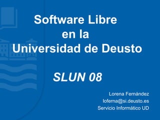 Software Libre
        en la
Universidad de Deusto

      SLUN 08
                  Lorena Fernández
               loferna@si.deusto.es
             Servicio Informático UD
 