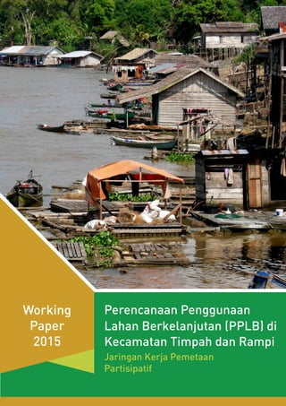 Perencanaan Penggunaan
Lahan Berkelanjutan (PPLB) di
Kecamatan Timpah dan Rampi
Jaringan Kerja Pemetaan
Partisipatif
Working
Paper
2015
 