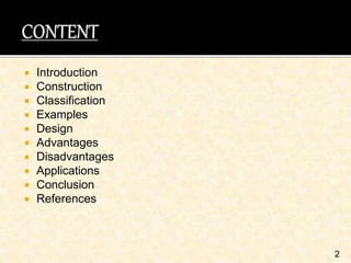  Introduction
 Construction
 Classification
 Examples
 Design
 Advantages
 Disadvantages
 Applications
 Conclusion
 References
2
 