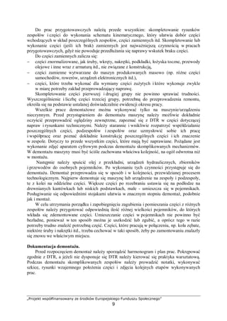 „Projekt współfinansowany ze środków Europejskiego Funduszu Społecznego”
9
Rys. 2. Graficzne przedstawienie teorii Amontsona powstawania siły tarcia. F – siła działająca na ciało, N – siła
nacisku na podłoże, T – siła tarcia
Tarcie powoduje straty energii, wzrost temperatury oraz zużywanie się powierzchni.
W celu przeciwdziałania negatywnym skutkom tarcia stosuje się smarowanie substancjami
zwanymi środkami smarnymi. Smarowania jest to wprowadzanie substancji smarującej
pomiędzy współpracujące powierzchnie. Jest to czynność wykonywana przez urządzenie
smarowe lub człowieka. Oczekiwanym efektem smarowania jest zmniejszenie współczynnika
tarcia oraz spowolnienie procesów zużywania współpracujących powierzchni trących.
Smarowanie ma na celu zastąpienie zewnętrznego tarcia suchego tarciem wewnętrznym
środka smarnego. Skutkiem smarowania jest zmniejszenie oporów tarcia i zużywania
elementów konstrukcyjnych maszyn. Ważnym zadaniem smarowania jest zabezpieczenie
przed zacieraniem. Częścią maszyny, której zadaniem jest doprowadzenie środka smarnego
do skojarzenia trącego, jest urządzenie smarowe. Urządzenie smarowe może być odrębnym
elementem maszyny, używanym okresowo lub stale do podawania środka smarnego. Sposób
doprowadzenia środka smarnego między współpracujące powierzchnie określany jako
technika smarowania. Substancją, która jest wprowadzana między współpracujące
powierzchnie w celu zmniejszenia tarcia i przeciwdziałania zacieraniu, jest środek smarny
często nazywany smarem.
Jako środki smarne są stosowane:
− gazy,
− ciecze: oleje smarne, emulsje chłodząco-smarujące,
− substancje o konsystencji żelu, np. smary plastyczne,
− substancje stałe: grafit, azotek boru itp., a także niektóre metale (np. miedź, złoto).
Jako środek smarny są stosowane różne substancje o różnych właściwościach.
Podstawową cechą charakteryzującą substancje smarne jest smarność. Smarność jest to
zdolność środka smarnego do zmniejszania tarcia inaczej niż poprzez zmianę lepkości.
Spośród dwóch substancji o jednakowej lepkości, w tych samych warunkach smarowania,
lepszą smarność ma ta substancja, która bardziej zmniejszy tarcie występujące w skojarzeniu
trącym. Smarność nie jest właściwością materii, ponieważ musi być dostosowana do
właściwości i warunków pracy, takich jak:
− geometrii styku,
− nacisków jednostkowych,
− prędkości przemieszczania współpracujących powierzchni,
− temperatury,
− właściwości materiału, z którego są wykonane współpracujące powierzchnie skojarzenia
trącego,
T F
N
N
 