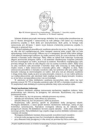 „Projekt współfinansowany ze środków Europejskiego Funduszu Społecznego”
31
wykonany fundament w czasie pracy takiej maszyny staje się źródłem drgań przenoszonych
przez grunt niejednokrotnie na duże odległości. Mogą one być przyczyną powstawania
błędów obróbkowych na obrabiarkach skrawających na innym wydziale. W skrajnych
przypadkach mogą być przyczyną niszczenia konstrukcji hali. Natomiast obrabiarki
szybkoobrotowe mogą powodować drgania o dużej częstotliwości, których niedostateczne
tłumienie przez fundament ma ujemny wpływ na dokładność obróbki, żywotność maszyny
i bezpieczeństwo obsługi.
Następnym etapem jest odkonserwowanie maszyny przy pomocy odpowiednich płynów
i wytarcie czyściwem. Ważne jest, aby przed odkonserwowaniem nie przesuwać sań
i suportów. Następnie przesmarować olejem maszynowym wszystkie płaszczyzny ślizgowe
i powierzchnie niemalowane. Dalszym etapem jest napełnianie płynami roboczymi według
DTR. Po przyłączeniu do sieci elektrycznej należy sprawdzić kierunki obrotów silników,
działanie sterowania i poszczególnych mechanizmów obrabiarki.
Docieranie
Przez około pierwszych 200 godzin pracy następuje tzw. docieranie mechanizmów
obrabiarki. W tym czasie powinno się obserwować pracę maszyny, sprawdzać temperaturę
łożysk wrzeciona i odgłosów pracy przekładni. Podczas okresu docierania nie wolno
stosować obróbki przy maksymalnych parametrach pracy. Po okresie docierania należy
skontrolować wypoziomowanie, wymienić oleje zgodnie z DTR, wymienić lub wyczyścić,
zależnie od konstrukcji, filtry oleju, sprawdzić połączenia śrubowe.
Dokumentowanie pracy obrabiarki
Każda maszyna powinna mieć prowadzoną dokumentację eksploatacyjną. Powinny się
w niej znajdować DTR, certyfikat CE lub wymagań minimalnych bezpieczeństwa, aktualne
protokoły pomiarów ochrony przeciwporażeniowej, protokół przekazania eksploatacji,
terminarz oględzin i przeglądów, dokumentacja przeprowadzonych remontów, dokumentacja
awarii i napraw, protokoły odbioru technicznego po przeprowadzonym remoncie. Każda
przeróbka układu sterowania lub konstrukcji, wpływająca na bezpieczeństwo obsługi musi
być zakończona przeprowadzeniem analizy, czy maszyna po przeróbce spełnia wymagania
bezpieczeństwa CE lub wymagań minimalnych bezpieczeństwa.
Smarowanie
Jednym z podstawowych warunków prawidłowej pracy i dobrej konserwacji jest
przestrzeganie właściwego smarowania obrabiarki przy zastosowaniu odpowiednich smarów
i olejów oraz uzupełnianie nimi zbiorników i wymiana w wymaganych odstępach czasu.
Smarowanie smarem stałym jest uproszczonym i oszczędnym rodzajem smarowania,
jako że środek smarny jest łatwiej utrzymywany w łożysku. Ten rodzaj smarowania eliminuje
konieczność stosowania skomplikowanego i kosztownego systemu doprowadzania
i odprowadzania środka smarnego. Ważne jest uszczelnienie łożyska, aby wyeliminować
możliwość wniknięcia zanieczyszczeń oraz utrzymać smar w obrębie łożyska. Smarowanie
smarem stałym przeprowadza się okresowo przy zastosowaniu różnego rodzaju smarownic
lub poprzez demontaż węzła łożyskowego i całkowitą wymianę smaru połączoną z myciem
łożyska i oprawy. Wielu producentów środków smarnych obecnie oferuje smarownice
automatyczne, dozujące środek w sposób ciągły do łożyska.
Zasada działania smarownic automatycznych
Po wkręceniu aktywatora generator gazu, wpada on do płynnego elektrolitu
(znajdującego się w elastycznym zbiorniku) i zapoczątkowuje w ten sposób reakcję
chemiczną, powodującą wydzielanie się gazu, którego ciśnienie działając na tłok powoduje
 