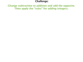 Challenge:
Change subtraction to addition and add the opposite.
    Then apply the “rules” for adding integers.
 