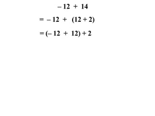 – 12 + 14
= – 12 + (12 + 2)
= (– 12 + 12) + 2
 