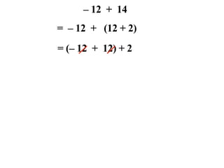 – 12 + 14
= – 12 + (12 + 2)
= (– 12 + 12) + 2
 