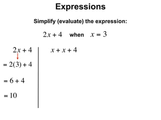 Expressions
              Simplify (evaluate) the expression:

                 2x + 4    when    x=3
     2x + 4         x + x + 4
= 2(3) + 4

=6+4
= 10
 