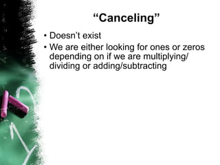 “Canceling”
• Doesn’t exist
• We are either looking for ones or zeros
  depending on if we are multiplying/
  dividing or adding/subtracting
 