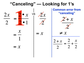 “Canceling” — Looking for 1’s
                       Common error from



   1
                          “canceling”
2x   2• x   VS
                  2x
   =                        2+x
2    2 •1         2
                             2
     x           =x        ≠x
   =
     1                 2+x 2 x
                          = +
   =x                   2  2 2
 