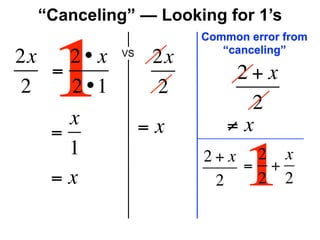 “Canceling” — Looking for 1’s
                       Common error from



   1
                          “canceling”
2x   2• x   VS
                  2x
   =                        2+x
2    2 •1         2
                             2
     x           =x        ≠x
   =
     1
   =x
                       2+x 2 x
                        2
                          = +
                           2 21
 