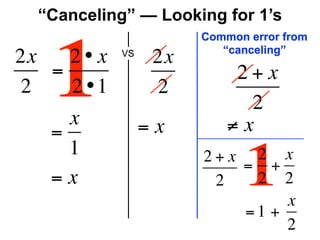 “Canceling” — Looking for 1’s
                       Common error from



   1
                          “canceling”
2x   2• x   VS
                  2x
   =                        2+x
2    2 •1         2
                             2
     x           =x        ≠x
   =
     1
   =x
                       2+x 2 x
                        2
                          = +
                              1
                            2 2
                                 x
                          = 1 + 
                                 2
 