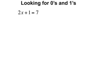 Looking for 0’s and 1’s
2x + 1 = 7
 