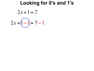 Looking for 0’s and 1’s
   2x + 1 = 7

2x + 1 − 1 = 7 − 1
 
