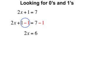 Looking for 0’s and 1’s
   2x + 1 = 7

2x + 1 − 1 = 7 − 1
       2x = 6
 