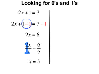 Looking for 0’s and 1’s
   2x + 1 = 7

2x + 1 − 1 = 7 − 1
       2x = 6


      12x 6
         =
       2 2
        x=3
 