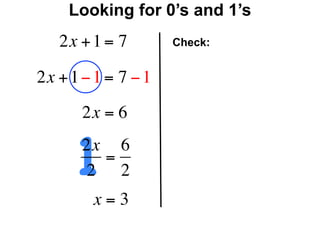 Looking for 0’s and 1’s
   2x + 1 = 7        Check:


2x + 1 − 1 = 7 − 1
       2x = 6


      12x 6
         =
       2 2
        x=3
 