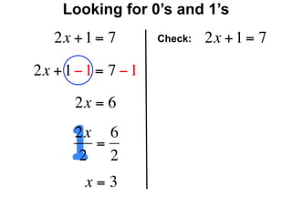 Looking for 0’s and 1’s
   2x + 1 = 7        Check:   2x + 1 = 7

2x + 1 − 1 = 7 − 1
       2x = 6


      12x 6
         =
       2 2
        x=3
 
