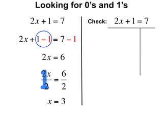 Looking for 0’s and 1’s
   2x + 1 = 7        Check:   2x + 1 = 7

2x + 1 − 1 = 7 − 1
       2x = 6


      12x 6
         =
       2 2
        x=3
 