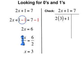 Looking for 0’s and 1’s
   2x + 1 = 7        Check:     2x + 1 = 7

2x + 1 − 1 = 7 − 1            2 ( 3) + 1

       2x = 6


      12x 6
         =
       2 2
        x=3
 