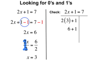 Looking for 0’s and 1’s
   2x + 1 = 7        Check:     2x + 1 = 7

2x + 1 − 1 = 7 − 1            2 ( 3) + 1
                                  6 +1
       2x = 6


      12x 6
         =
       2 2
        x=3
 
