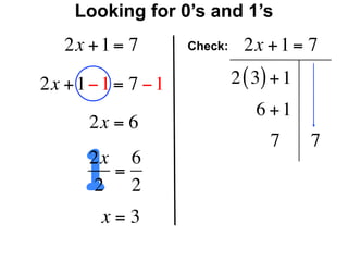 Looking for 0’s and 1’s
   2x + 1 = 7        Check:     2x + 1 = 7

2x + 1 − 1 = 7 − 1            2 ( 3) + 1
                                  6 +1
       2x = 6


      1
                                    7      7
       2x 6
         =
       2 2
        x=3
 