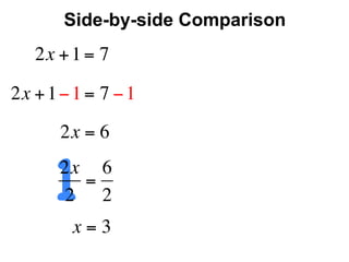 Side-by-side Comparison
   2x + 1 = 7

2x + 1 − 1 = 7 − 1
       2x = 6


      12x 6
         =
       2 2
        x=3
 