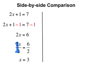 Side-by-side Comparison
   2x + 1 = 7

2x + 1 − 1 = 7 − 1
       2x = 6


      12x 6
         =
       2 2
        x=3
 