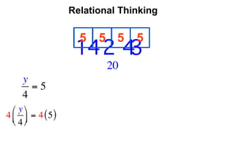 Relational Thinking

                      5   5 5     5
                                    
                     14 2 4     3
                            20
     y
       =5
     4
  ⎛ y ⎞
4 ⎜ ⎟ = 4 ( 5 )
  ⎝ 4 ⎠
 