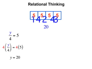Relational Thinking

                      5   5 5     5
                                    
                     14 2 4     3
                            20
     y
       =5
     4
  ⎛ y ⎞
4 ⎜ ⎟ = 4 ( 5 )
  ⎝ 4 ⎠

      y = 20
 