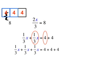 4 4 4
{
        
            2x
  8            =8
             3
        1   1
          x+ x=4+4
        3   3
      1   1  1
        x+ x+ x=4+4+4
      3   3  3
 