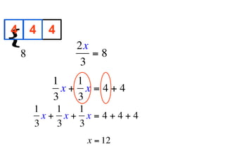 4 4 4
{
        
            2x
  8            =8
             3
        1   1
          x+ x=4+4
        3   3
      1   1  1
        x+ x+ x=4+4+4
      3   3  3
             x = 12
 