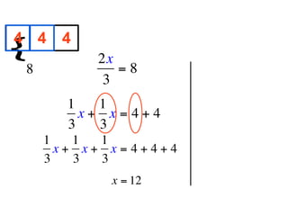 4 4 4
{
        
            2x
  8            =8
             3
        1   1
          x+ x=4+4
        3   3
      1   1  1
        x+ x+ x=4+4+4
      3   3  3
             x = 12
 