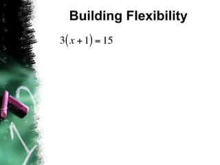 Building Flexibility
3( x + 1) = 15
 